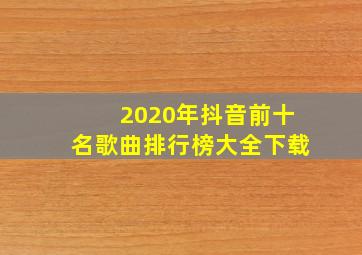 2020年抖音前十名歌曲排行榜大全下载