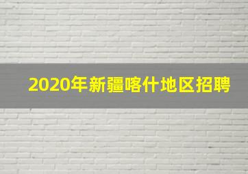 2020年新疆喀什地区招聘