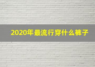 2020年最流行穿什么裤子