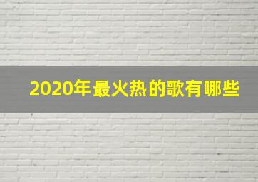 2020年最火热的歌有哪些