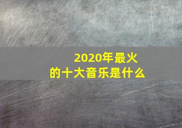 2020年最火的十大音乐是什么