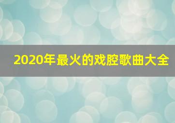 2020年最火的戏腔歌曲大全