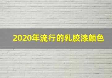 2020年流行的乳胶漆颜色