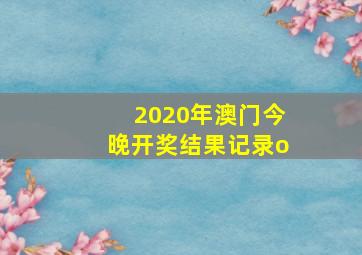 2020年澳门今晚开奖结果记录o