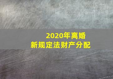 2020年离婚新规定法财产分配