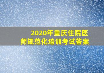 2020年重庆住院医师规范化培训考试答案