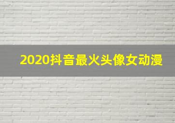 2020抖音最火头像女动漫