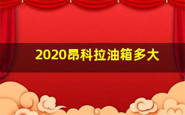 2020昂科拉油箱多大