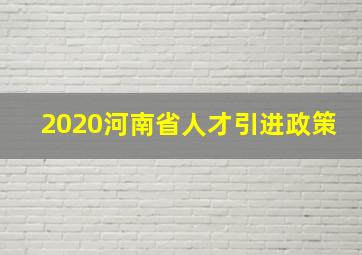 2020河南省人才引进政策