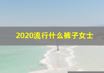 2020流行什么裤子女士