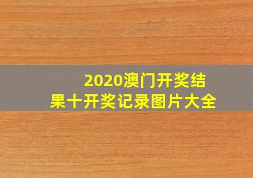 2020澳门开奖结果十开奖记录图片大全