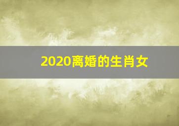 2020离婚的生肖女