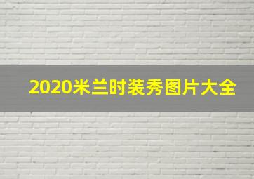 2020米兰时装秀图片大全