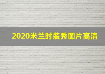 2020米兰时装秀图片高清