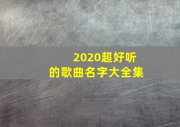 2020超好听的歌曲名字大全集