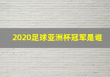 2020足球亚洲杯冠军是谁