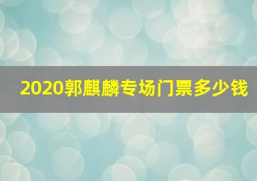 2020郭麒麟专场门票多少钱