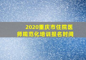 2020重庆市住院医师规范化培训报名时间