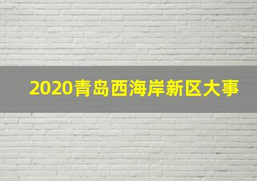 2020青岛西海岸新区大事