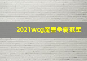 2021wcg魔兽争霸冠军