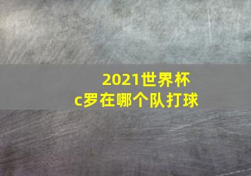 2021世界杯c罗在哪个队打球