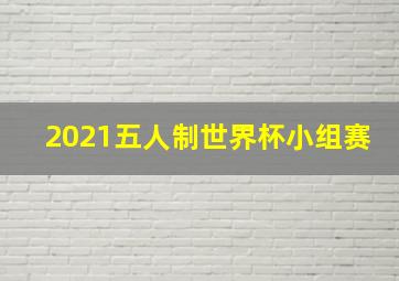 2021五人制世界杯小组赛