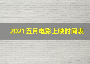 2021五月电影上映时间表