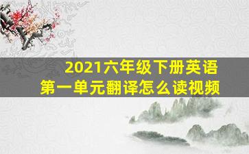 2021六年级下册英语第一单元翻译怎么读视频