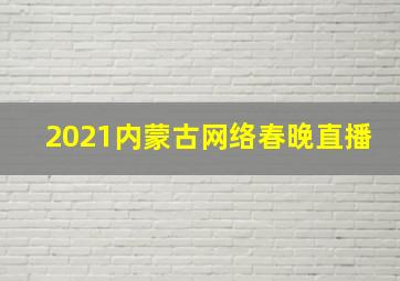 2021内蒙古网络春晚直播