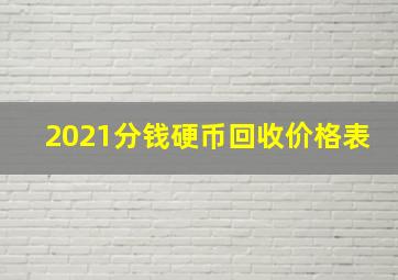 2021分钱硬币回收价格表