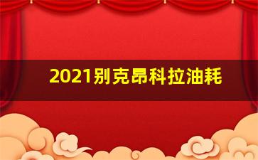 2021别克昂科拉油耗