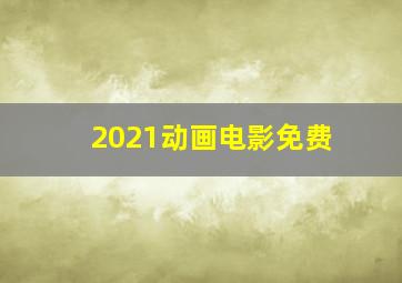 2021动画电影免费