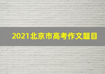 2021北京市高考作文题目