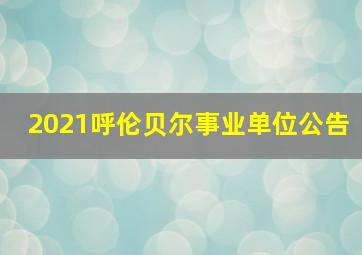 2021呼伦贝尔事业单位公告