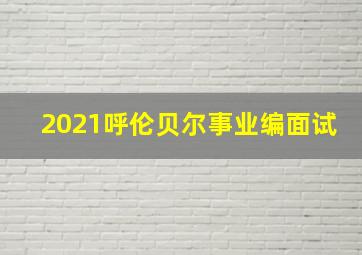 2021呼伦贝尔事业编面试