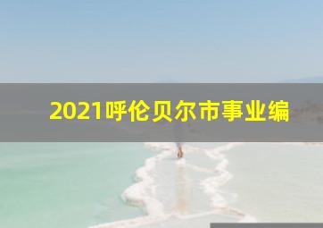 2021呼伦贝尔市事业编