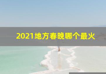 2021地方春晚哪个最火