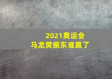 2021奥运会马龙樊振东谁赢了