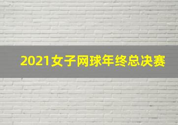 2021女子网球年终总决赛