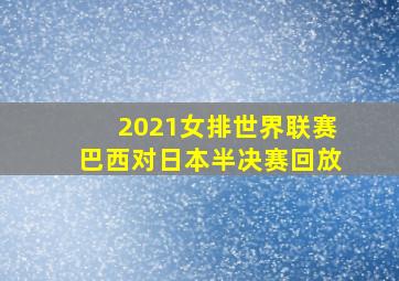 2021女排世界联赛巴西对日本半决赛回放