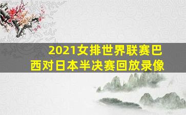 2021女排世界联赛巴西对日本半决赛回放录像