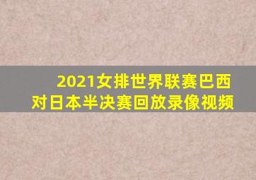 2021女排世界联赛巴西对日本半决赛回放录像视频