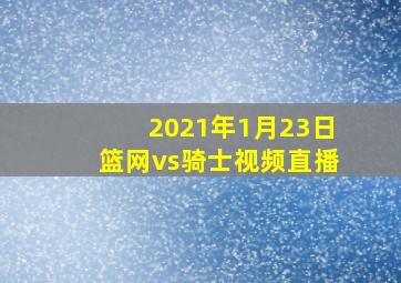 2021年1月23日篮网vs骑士视频直播