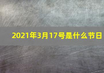 2021年3月17号是什么节日