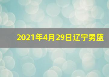 2021年4月29日辽宁男篮