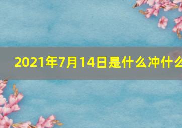 2021年7月14日是什么冲什么