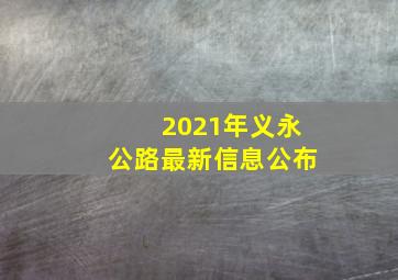 2021年义永公路最新信息公布