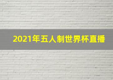 2021年五人制世界杯直播