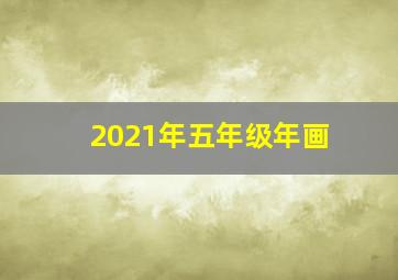 2021年五年级年画