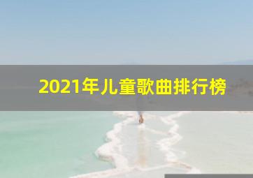 2021年儿童歌曲排行榜